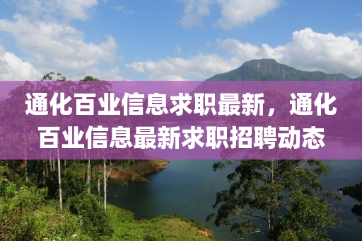 通(tong)化百(bai)業信(xin)息(xi)求(qiu)職最新(xin)，通化百(bai)業(ye)信息(xi)最(zui)新求(qiu)職(zhi)招(zhao)聘(pin)動態