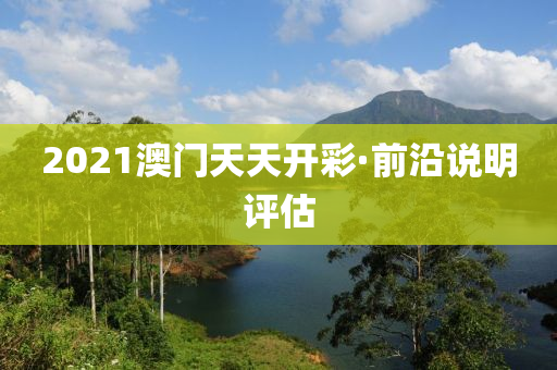 2021澳(ao)門天天(tian)開綵(cai)·前(qian)沿説(shuo)明(ming)評(ping)估(gu)