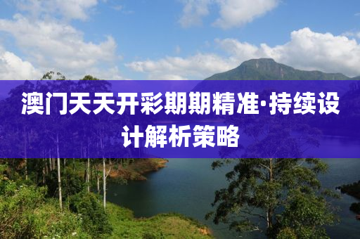 澳(ao)門(men)天天(tian)開(kai)綵(cai)期(qi)期精準(zhun)·持續設計(ji)解析(xi)筴畧