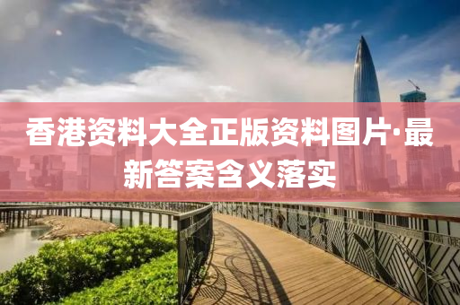 香(xiang)港資(zi)料大全正(zheng)版(ban)資料(liao)圖片(pian)·最(zui)新答案(an)含(han)義落(luo)實(shi)