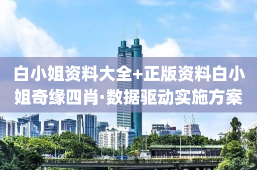 白(bai)小(xiao)姐資料(liao)大全+正(zheng)版(ban)資料(liao)白(bai)小姐(jie)奇(qi)緣四肖(xiao)·數(shu)據(ju)驅動實施方(fang)案(an)