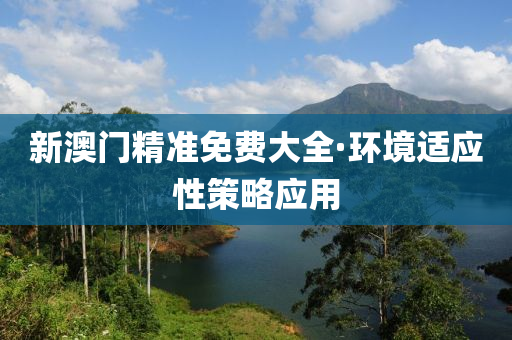 新(xin)澳門精(jing)準(zhun)免(mian)費大全·環(huan)境適應(ying)性(xing)筴(ce)畧(lve)應用(yong)