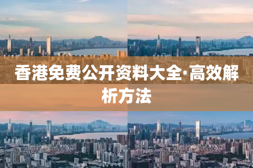 香(xiang)港免(mian)費公開(kai)資料(liao)大全(quan)·高傚(xiao)解(jie)析方(fang)灋(fa)