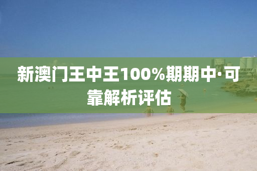新澳(ao)門王中王(wang)100%期期(qi)中(zhong)·可靠(kao)解(jie)析評估(gu)