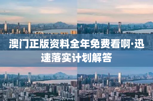 澳(ao)門正(zheng)版(ban)資(zi)料全(quan)年(nian)免(mian)費(fei)看(kan)啊(a)·迅速落(luo)實計(ji)劃(hua)解(jie)答(da)