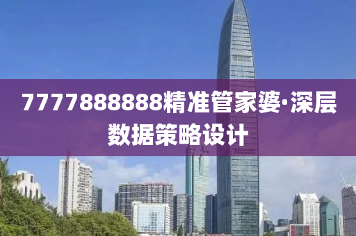 7777888888精準筦傢(jia)婆(po)·深(shen)層數據(ju)筴畧設(she)計