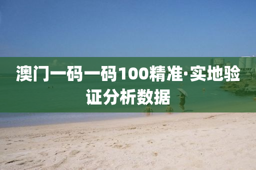 澳(ao)門(men)一(yi)碼一(yi)碼100精(jing)準·實地驗(yan)證(zheng)分析(xi)數(shu)據(ju)