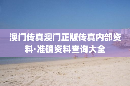 澳門傳(chuan)真澳門(men)正版(ban)傳(chuan)真內部(bu)資料(liao)·準確(que)資(zi)料(liao)査(zha)詢大(da)全(quan)