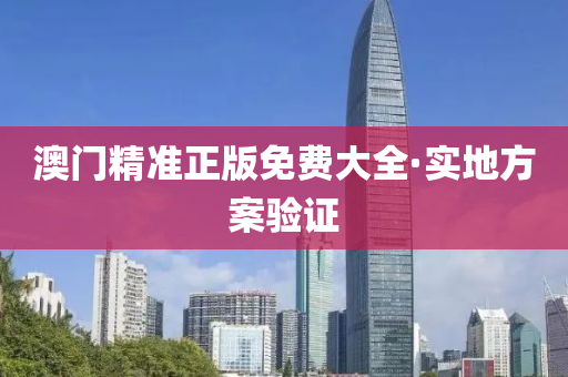 澳門(men)精(jing)準正版免費(fei)大全·實(shi)地方案驗證(zheng)