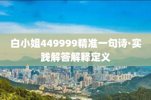 白小姐(jie)449999精準一句(ju)詩(shi)·實踐(jian)解答(da)解(jie)釋(shi)定義(yi)