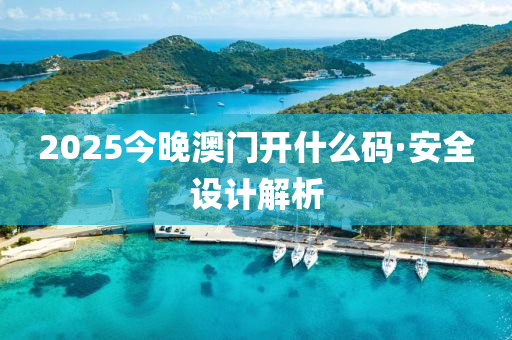 2025今晚(wan)澳(ao)門(men)開(kai)什(shen)麼碼(ma)·安(an)全設(she)計解(jie)析(xi)