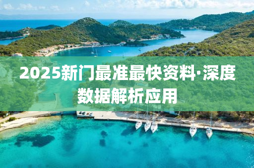 2025新(xin)門最準(zhun)最快資(zi)料·深(shen)度(du)數(shu)據解(jie)析應(ying)用