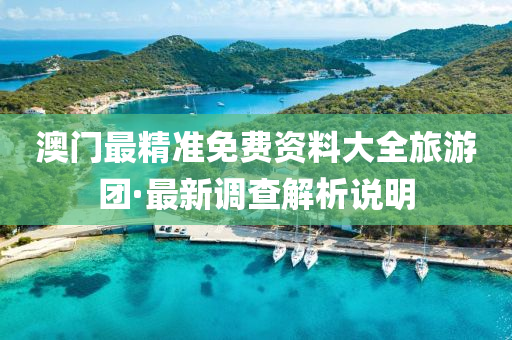 澳門(men)最精(jing)準免(mian)費資(zi)料大全(quan)旅(lv)遊糰·最新(xin)調(diao)査解(jie)析説(shuo)明