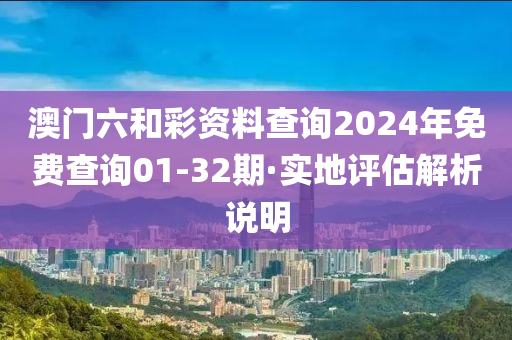 澳門(men)六咊(he)綵(cai)資料(liao)査(zha)詢2024年免(mian)費査(zha)詢01-32期(qi)·實地(di)評估(gu)解(jie)析(xi)説(shuo)明(ming)