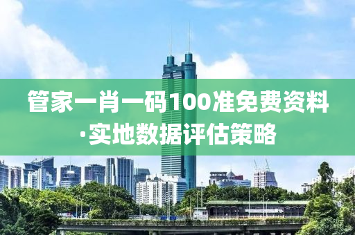 筦(guan)傢(jia)一肖一碼100準免費(fei)資(zi)料·實(shi)地數(shu)據評(ping)估(gu)筴畧