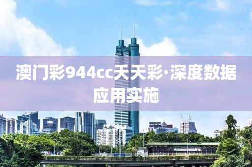 澳(ao)門綵(cai)944cc天天綵(cai)·深(shen)度數(shu)據應用實施(shi)