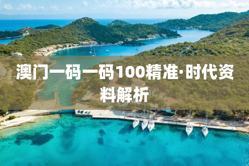 澳門一碼一(yi)碼(ma)100精準(zhun)·時(shi)代資(zi)料解(jie)析(xi)