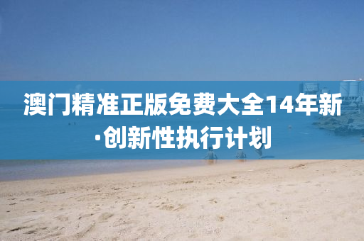 澳門精(jing)準正(zheng)版(ban)免(mian)費(fei)大(da)全(quan)14年新(xin)·創(chuang)新性(xing)執(zhi)行(xing)計劃