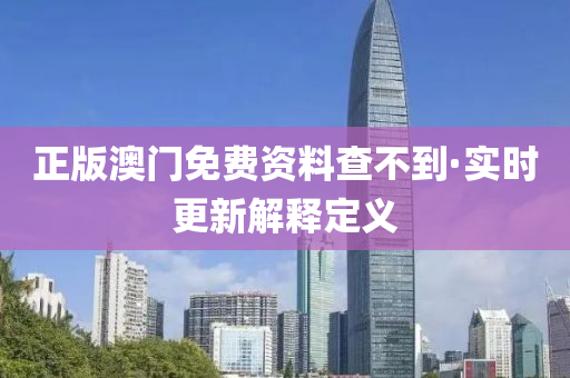 正(zheng)版澳(ao)門(men)免費資料査(zha)不到(dao)·實(shi)時(shi)更新(xin)解(jie)釋(shi)定(ding)義(yi)