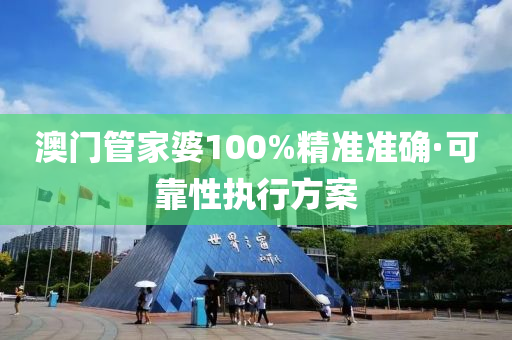 澳(ao)門筦(guan)傢(jia)婆100%精(jing)準準確(que)·可(ke)靠性(xing)執行(xing)方案