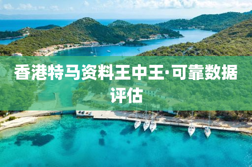 香(xiang)港(gang)特馬(ma)資(zi)料(liao)王(wang)中王(wang)·可靠(kao)數據評估