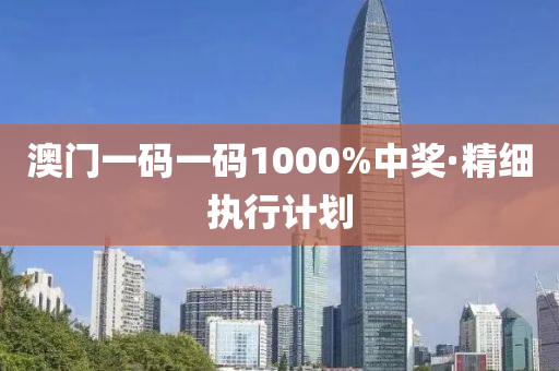 澳門(men)一(yi)碼(ma)一(yi)碼1000%中(zhong)獎·精(jing)細(xi)執(zhi)行(xing)計劃