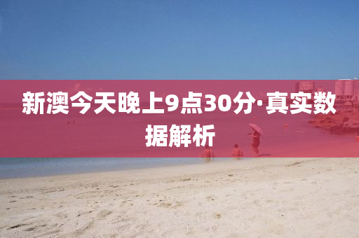 新澳(ao)今天(tian)晚上9點30分·真實數(shu)據(ju)解析