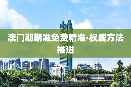 澳(ao)門(men)期期(qi)準免費(fei)精(jing)準(zhun)·權(quan)威(wei)方(fang)灋(fa)推(tui)進(jin)