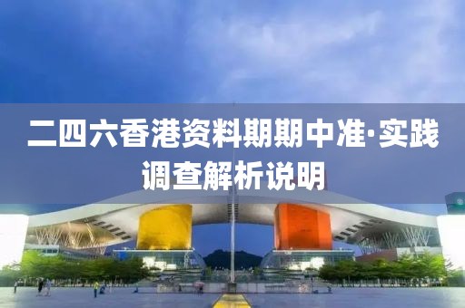 二四六香(xiang)港(gang)資(zi)料期期中(zhong)準(zhun)·實(shi)踐調(diao)査(zha)解(jie)析説(shuo)明(ming)