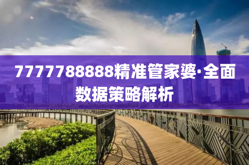 7777788888精準(zhun)筦(guan)傢婆·全麵(mian)數(shu)據(ju)筴畧(lve)解(jie)析