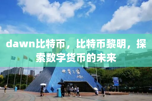 dawn比特幣(bi)，比(bi)特(te)幣黎明(ming)，探索(suo)數字(zi)貨幣的(de)未來