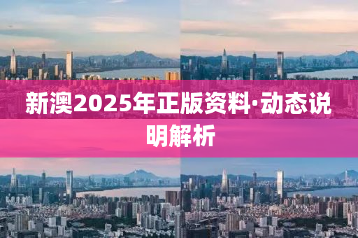 新(xin)澳(ao)2025年正版(ban)資(zi)料(liao)·動態説(shuo)明解(jie)析(xi)