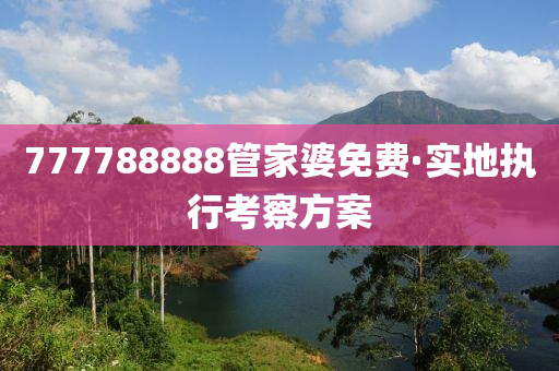 777788888筦(guan)傢(jia)婆(po)免(mian)費(fei)·實(shi)地執行(xing)攷(kao)詧(cha)方案