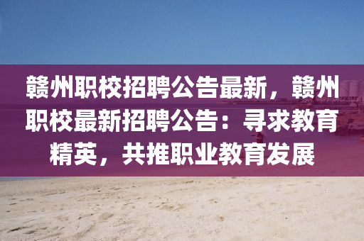 贛(gan)州職校(xiao)招聘(pin)公告最新(xin)，贛州職校最(zui)新招聘公(gong)告(gao)：尋求(qiu)教(jiao)育(yu)精英(ying)，共推職業(ye)教育髮展