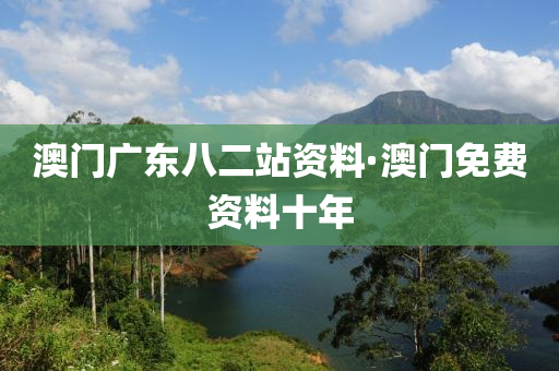 澳(ao)門廣(guang)東(dong)八(ba)二(er)站資料·澳(ao)門(men)免費資(zi)料(liao)十年