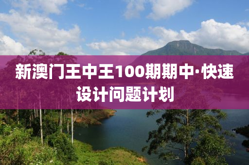 新澳門(men)王(wang)中王100期(qi)期(qi)中·快速設計(ji)問題(ti)計劃