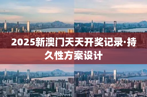 2025新澳門天(tian)天開(kai)獎記(ji)錄·持(chi)久性(xing)方(fang)案(an)設(she)計(ji)