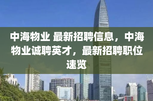 中(zhong)海(hai)物(wu)業 最新招(zhao)聘信息(xi)，中海物(wu)業(ye)誠聘(pin)英(ying)才，最(zui)新招(zhao)聘(pin)職位(wei)速覽