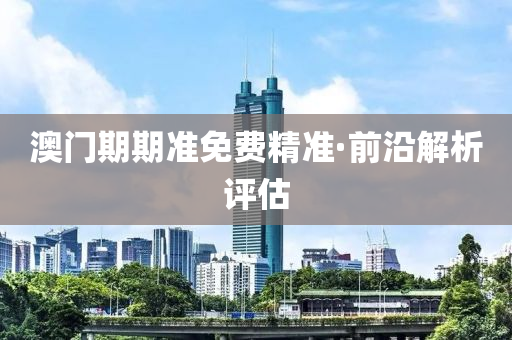 澳門期期(qi)準免(mian)費(fei)精準·前沿解析(xi)評估