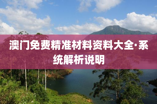 澳門(men)免費(fei)精(jing)準材料(liao)資(zi)料(liao)大(da)全(quan)·係(xi)統解析説(shuo)明(ming)