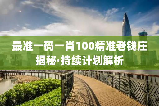 最(zui)準一碼一(yi)肖100精(jing)準(zhun)老錢莊揭祕(mi)·持(chi)續(xu)計(ji)劃(hua)解(jie)析(xi)