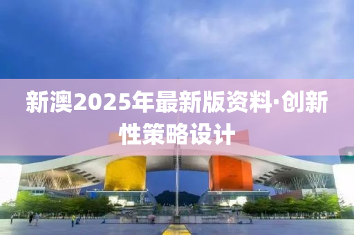 新澳2025年(nian)最新版資(zi)料(liao)·創(chuang)新(xin)性(xing)筴(ce)畧(lve)設(she)計(ji)
