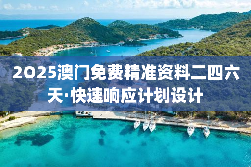 2O25澳門免費精(jing)準(zhun)資(zi)料二四六(liu)天(tian)·快速響應(ying)計劃設計