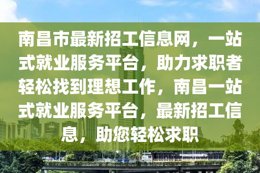 南昌(chang)市(shi)最(zui)新招工(gong)信(xin)息(xi)網，一站(zhan)式就(jiu)業服務平(ping)檯(tai)，助(zhu)力求職者(zhe)輕(qing)鬆找到理想工(gong)作，南昌(chang)一站式(shi)就業(ye)服務(wu)平檯(tai)，最(zui)新(xin)招(zhao)工信(xin)息(xi)，助您輕(qing)鬆(song)求職(zhi)