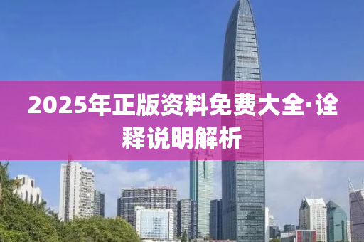 2025年(nian)正(zheng)版資料免費大全·詮釋(shi)説(shuo)明解析