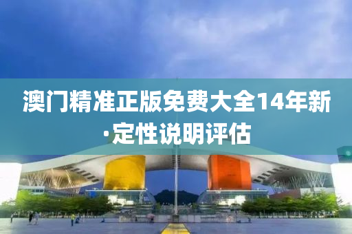 澳門(men)精準正(zheng)版(ban)免費(fei)大(da)全14年(nian)新·定(ding)性説明(ming)評(ping)估(gu)