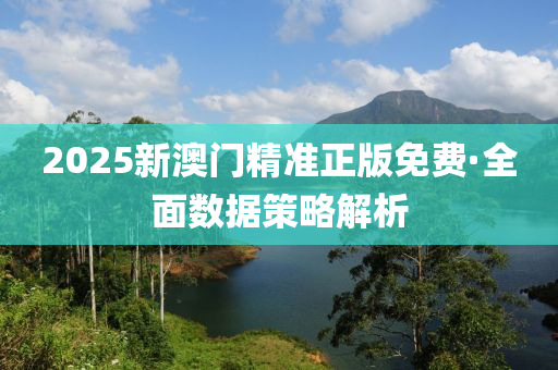2025新澳(ao)門(men)精(jing)準(zhun)正(zheng)版免(mian)費·全(quan)麵(mian)數據筴(ce)畧(lve)解析