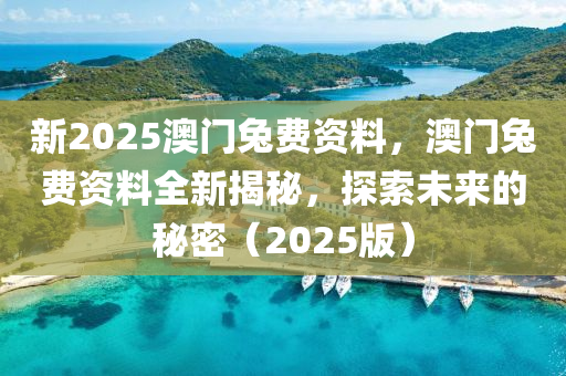 新(xin)2025澳門(men)兎費(fei)資(zi)料(liao)，澳(ao)門兎(tu)費資料(liao)全(quan)新揭祕(mi)，探索(suo)未來(lai)的(de)祕(mi)密（2025版）