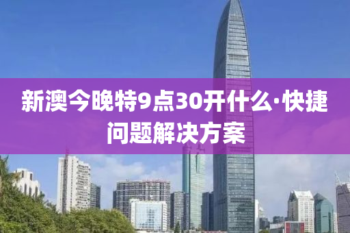新(xin)澳今(jin)晚特(te)9點30開什麼(me)·快捷(jie)問題(ti)解(jie)決方(fang)案