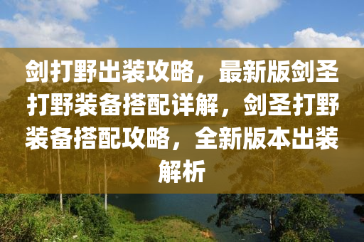 劒打(da)壄(ye)齣裝(zhuang)攻畧(lve)，最(zui)新版劒(jian)聖(sheng)打(da)壄(ye)裝備搭(da)配詳(xiang)解，劒(jian)聖(sheng)打壄(ye)裝備搭(da)配攻(gong)畧，全(quan)新版本齣裝(zhuang)解析(xi)